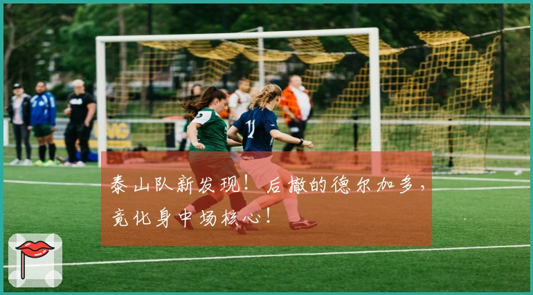 泰山队新发现！后撤的德尔加多，竟化身中场核心！