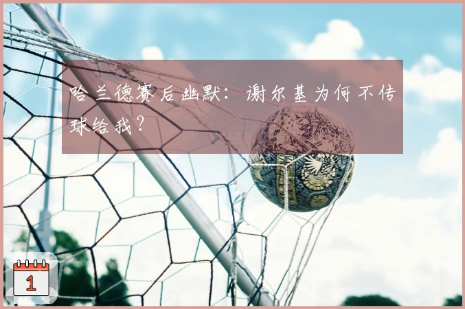 哈兰德赛后幽默：谢尔基为何不传球给我？