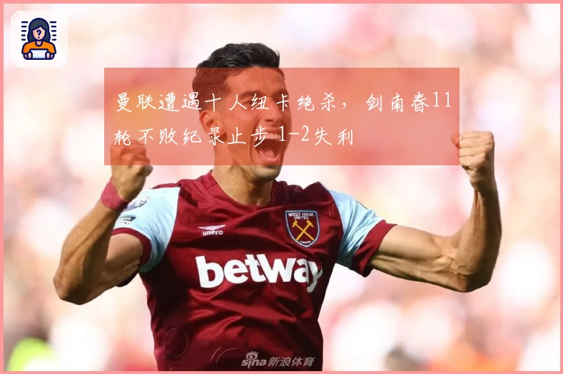 曼联遭遇十人纽卡绝杀，剑南春11轮不败纪录止步 1-2失利