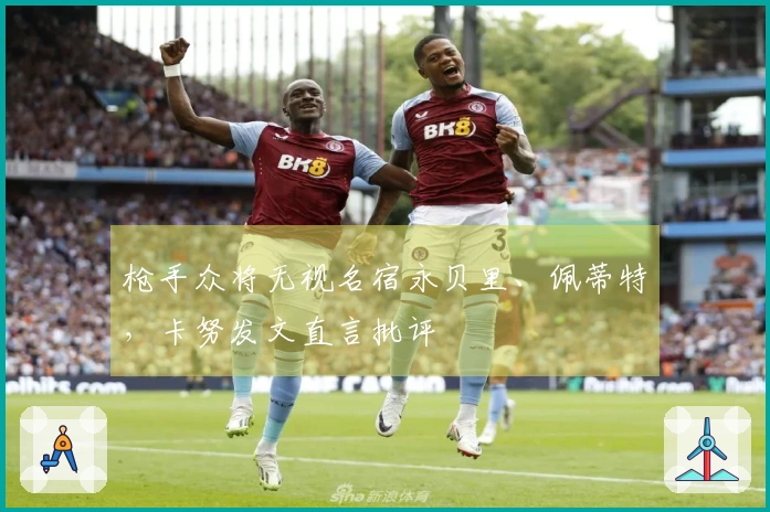 枪手众将无视名宿永贝里、佩蒂特，卡努发文直言批评