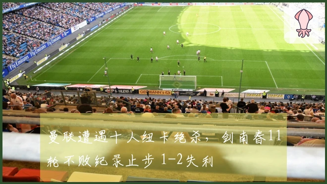 曼联遭遇十人纽卡绝杀，剑南春11轮不败纪录止步 1-2失利