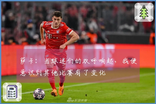 萨卡：当球迷们的欢呼响起，我便意识到其他比赛有了变化