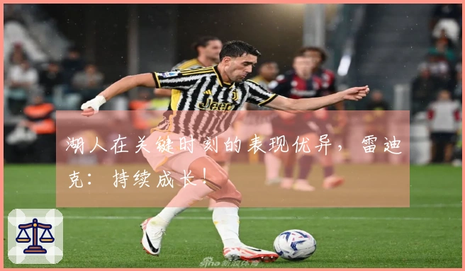 湖人在关键时刻的表现优异,雷迪克:持续成长!