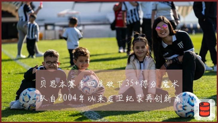 贝恩本赛季四度砍下35+得分 魔术队自2004年以来后卫纪录再创新高