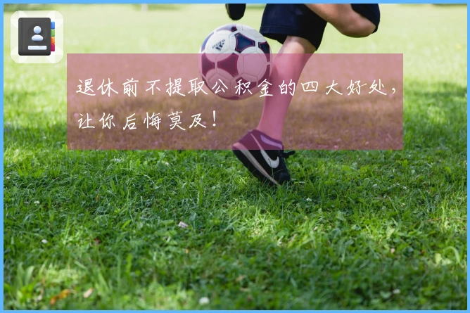 退休前不提取公积金的四大好处，让你后悔莫及！
