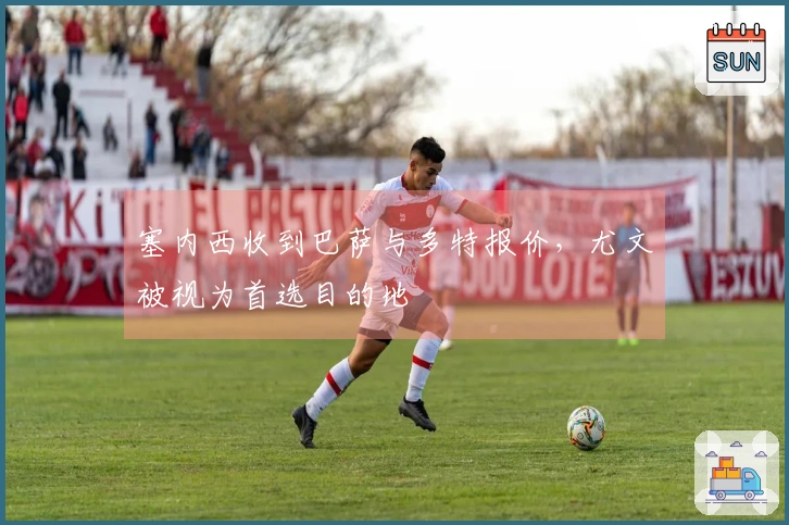 塞内西收到巴萨与多特报价，尤文被视为首选目的地