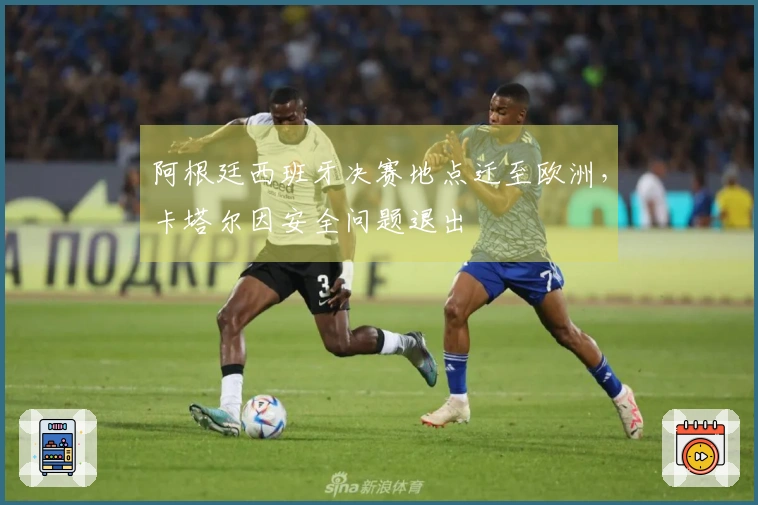 阿根廷西班牙决赛地点迁至欧洲，卡塔尔因安全问题退出