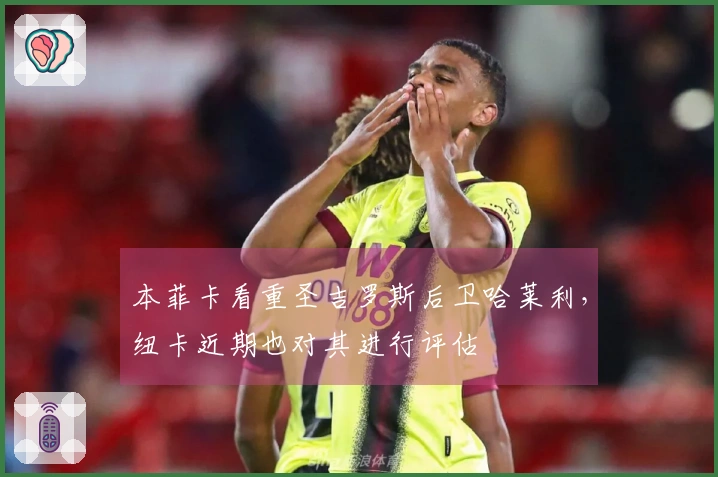 本菲卡看重圣吉罗斯后卫哈莱利，纽卡近期也对其进行评估