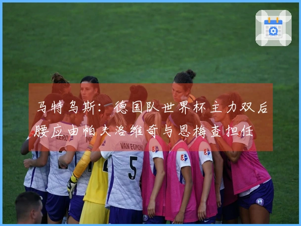 马特乌斯：德国队世界杯主力双后腰应由帕夫洛维奇与恩梅查担任