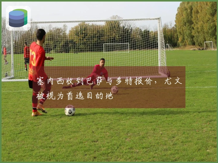 塞内西收到巴萨与多特报价，尤文被视为首选目的地